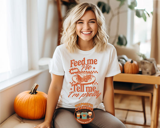 Feed Me Pie and Tell Me I’m Pretty Graphic Tee – Funny Fall Thanksgiving Shirt